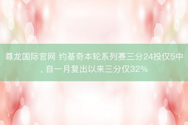 尊龙国际官网 约基奇本轮系列赛三分24投仅5中, 自一月复出以来三分仅32%