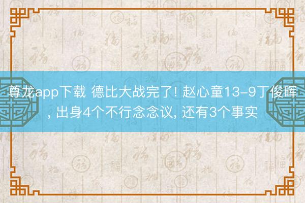 尊龙app下载 德比大战完了! 赵心童13-9丁俊晖, 出身4个不行念念议, 还有3个事实