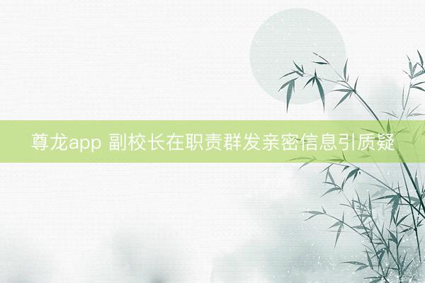 尊龙app 副校长在职责群发亲密信息引质疑