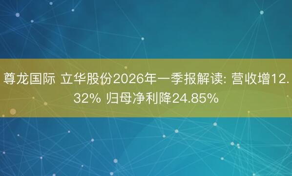 尊龙国际 立华股份2026年一季报解读: 营收增12.32% 归母净利降24.85%
